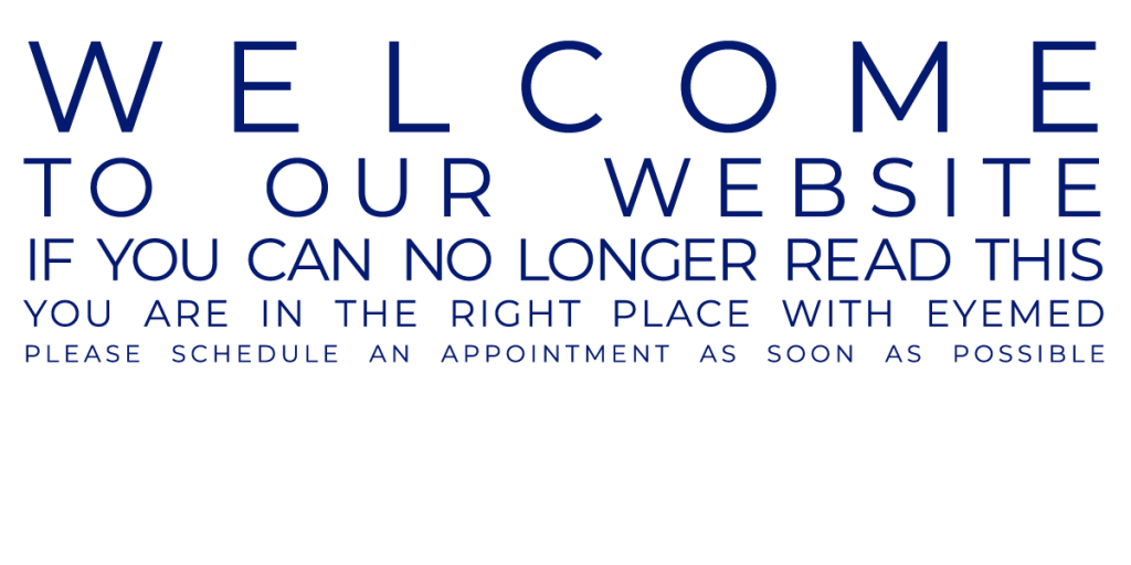 Welcome to our website. If you can no longer read this, you are in the right place with Eyemed. Please schedule an appointment as soon as possible.
